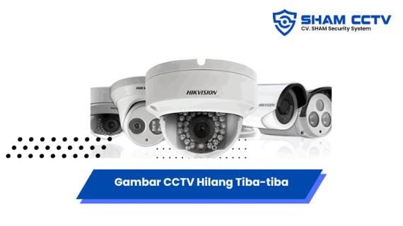 Solusi Cepat atasi Gambar CCTV Hilang Tiba-tiba, Cek Penyebabnya!